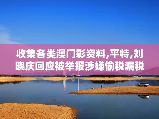 收集各类澳门彩资料,平特,刘晓庆回应被举报涉嫌偷税漏税