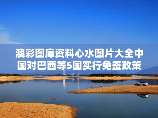 澳彩图库资料心水图片大全	中国对巴西等5国实行免签政策