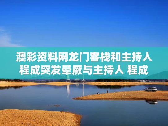 澳彩资料网龙门客栈	和主持人程成突发晕厥与主持人 程成