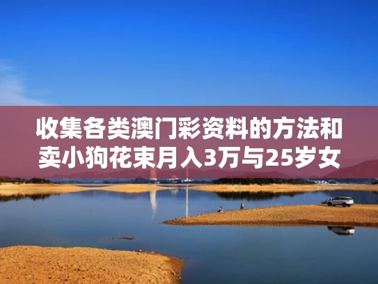 收集各类澳门彩资料的方法和卖小狗花束月入3万与25岁女生卖小狗花束月入3万