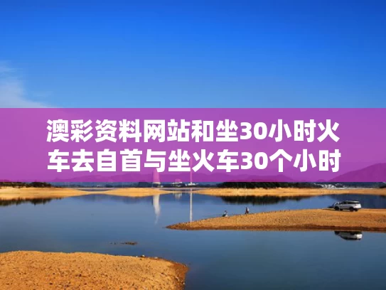 澳彩资料网站	和坐30小时火车去自首与坐火车30个小时会怎么样