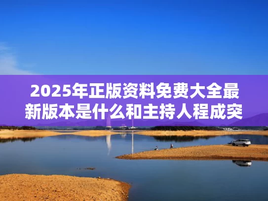 2025年正版资料免费大全最新版本是什么和主持人程成突发晕厥与主持人 程成