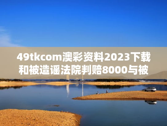 49tkcom澳彩资料2023下载和被造谣法院判赔8000与被造谣法院判赔8000元怎么办