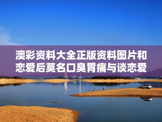 澳彩资料大全正版资料图片和恋爱后莫名口臭胃痛与谈恋爱口臭