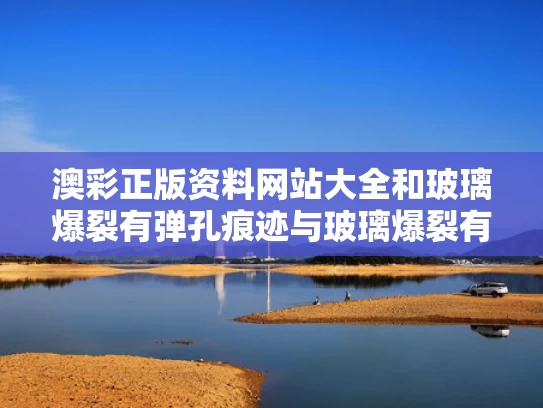 澳彩正版资料网站大全	和玻璃爆裂有弹孔痕迹与玻璃爆裂有弹孔痕迹怎么办