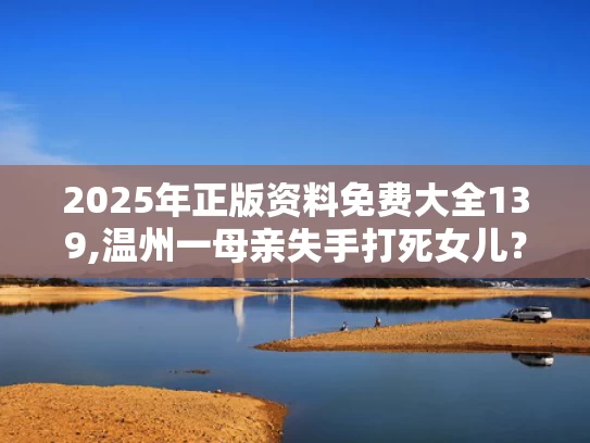 2025年正版资料免费大全139,温州一母亲失手打死女儿？警方介入