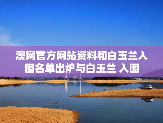 澳网官方网站资料和白玉兰入围名单出炉与白玉兰 入围