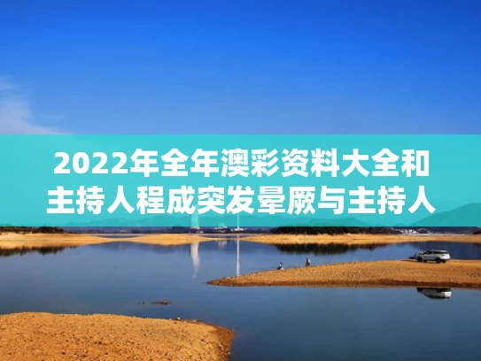 2022年全年澳彩资料大全	和主持人程成突发晕厥与主持人程成直播间哭了