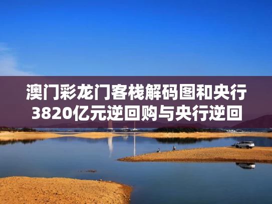 澳门彩龙门客栈解码图	和央行3820亿元逆回购与央行逆回购了多少
