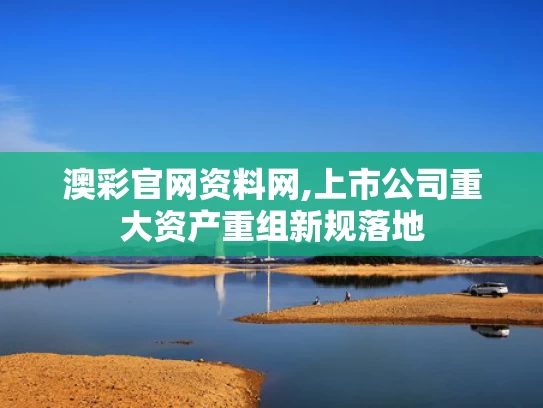 澳彩官网资料网,上市公司重大资产重组新规落地