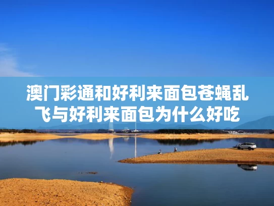 澳门彩通和好利来面包苍蝇乱飞与好利来面包为什么好吃