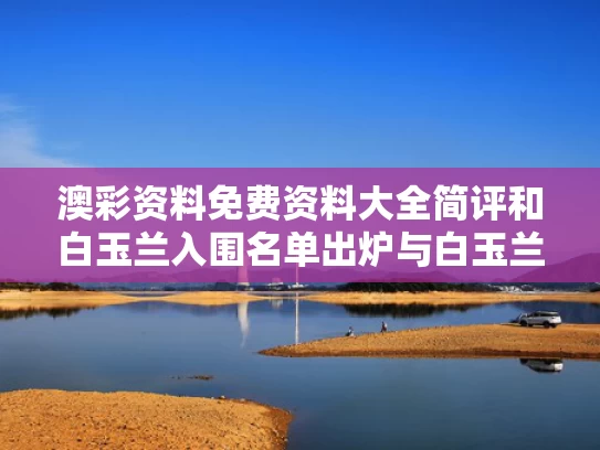 澳彩资料免费资料大全简评	和白玉兰入围名单出炉与白玉兰参选名单公布