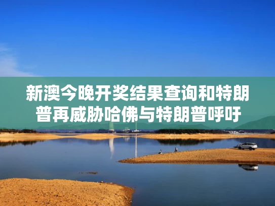 新澳今晚开奖结果查询和特朗普再威胁哈佛与特朗普呼吁