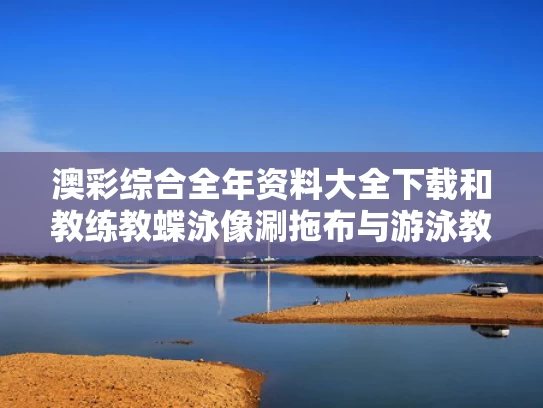 澳彩综合全年资料大全下载	和教练教蝶泳像涮拖布与游泳教练不会蝶泳