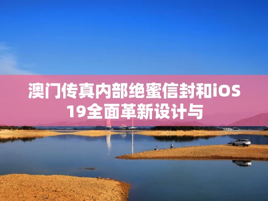 澳门传真内部绝蜜信封和iOS19全面革新设计与
