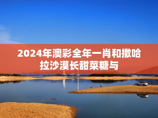 2024年澳彩全年一肖	和撒哈拉沙漠长甜菜糖与