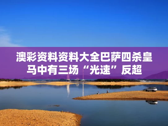 澳彩资料资料大全	巴萨四杀皇马中有三场“光速”反超