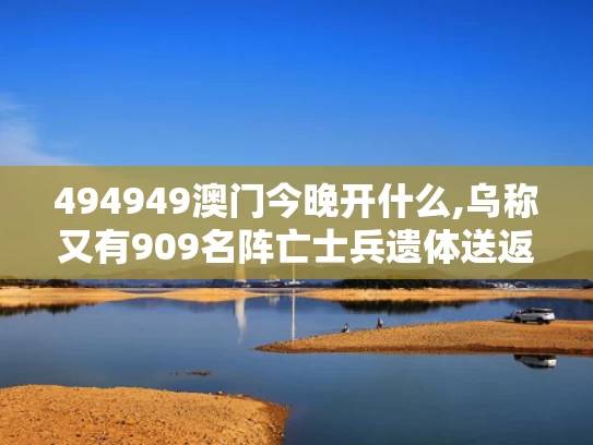 494949澳门今晚开什么,乌称又有909名阵亡士兵遗体送返回国