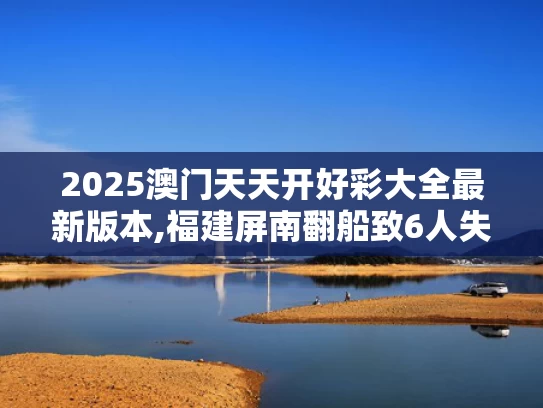 2025澳门天天开好彩大全最新版本,福建屏南翻船致6人失踪？假