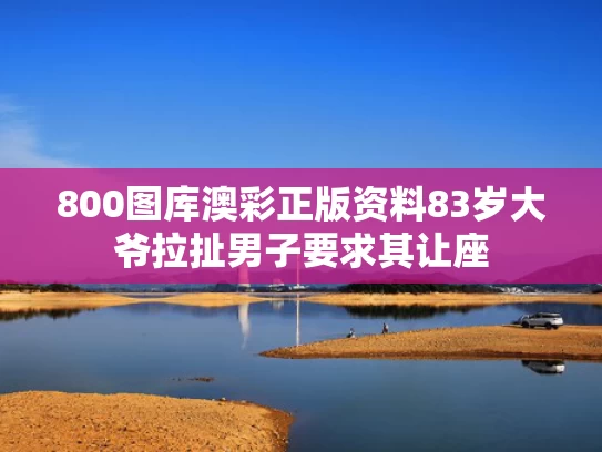 800图库澳彩正版资料	83岁大爷拉扯男子要求其让座
