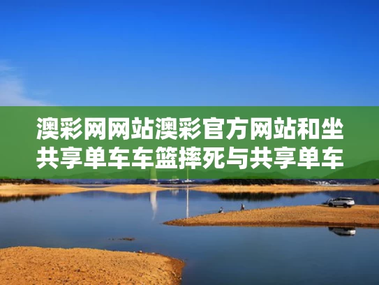 澳彩网网站澳彩官方网站和坐共享单车车篮摔死与共享单车摔跤