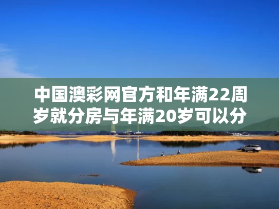 中国澳彩网官方	和年满22周岁就分房与年满20岁可以分户吗