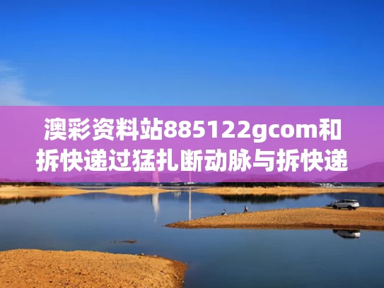 澳彩资料站885122gcom和拆快递过猛扎断动脉与拆快递把手戳破流血会感染冠状病毒吗