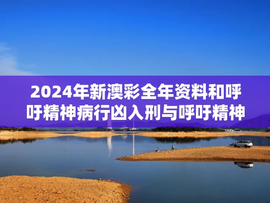 2024年新澳彩全年资料	和呼吁精神病行凶入刑与呼吁精神病行凶入刑怎么说