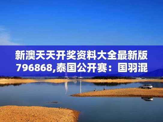 新澳天天开奖资料大全最新版796868,泰国公开赛：国羽混双提前包揽冠军