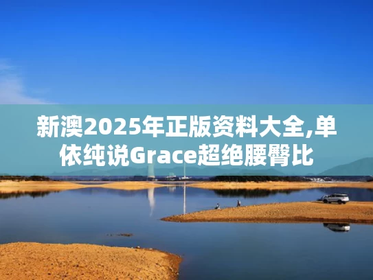 新澳2025年正版资料大全,单依纯说Grace超绝腰臀比