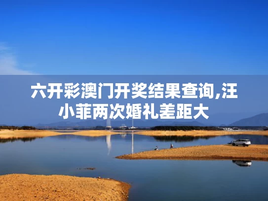 六开彩澳门开奖结果查询,汪小菲两次婚礼差距大