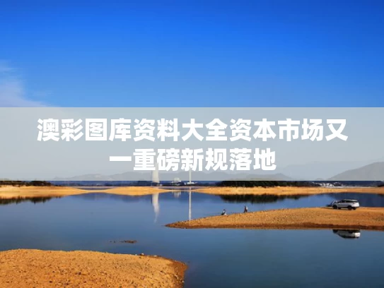 澳彩图库资料大全	资本市场又一重磅新规落地
