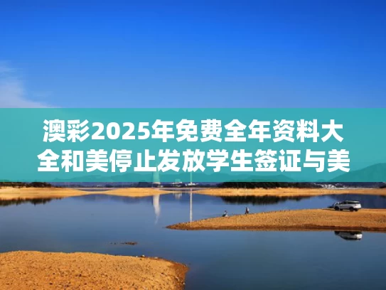 澳彩2025年免费全年资料大全和美停止发放学生签证与美国暂停发放签证