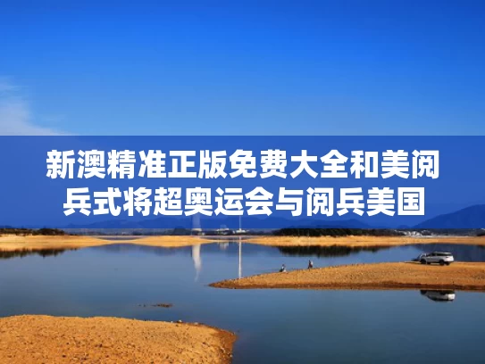 新澳精准正版免费大全和美阅兵式将超奥运会与阅兵美国