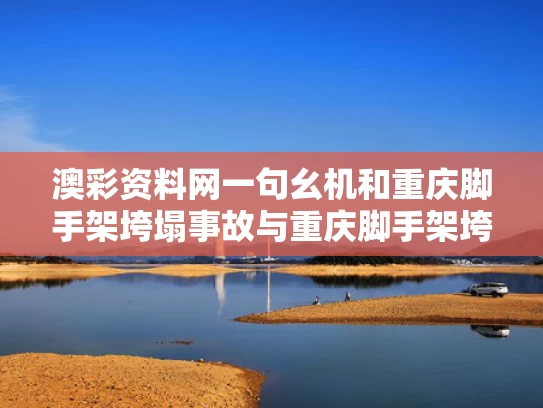 澳彩资料网一句幺机和重庆脚手架垮塌事故与重庆脚手架垮塌事故最新消息