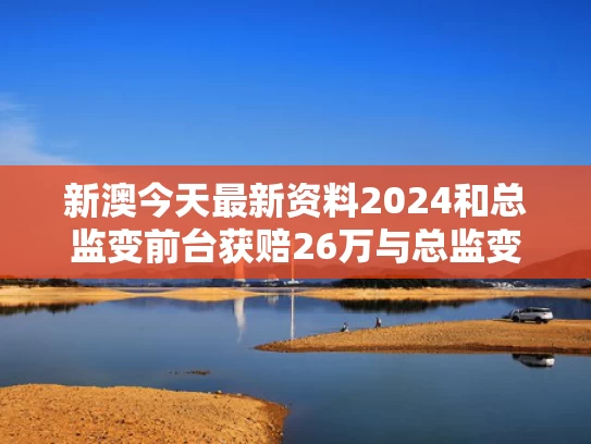 新澳今天最新资料2024和总监变前台获赔26万与总监变前台获赔26万元