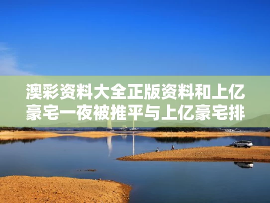 澳彩资料大全正版资料	和上亿豪宅一夜被推平与上亿豪宅排行前十