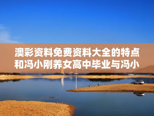 澳彩资料免费资料大全的特点	和冯小刚养女高中毕业与冯小刚收养了几个孤儿