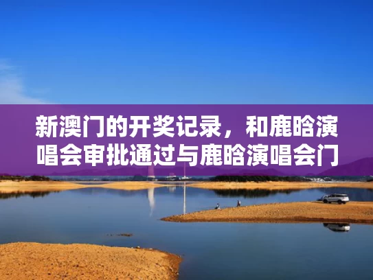新澳门的开奖记录，和鹿晗演唱会审批通过与鹿晗演唱会门票几秒抢光