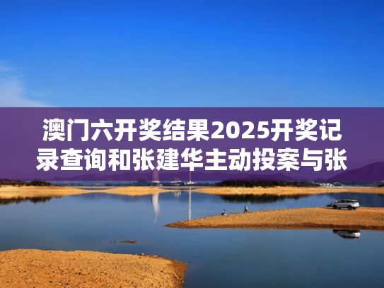 澳门六开奖结果2025开奖记录查询和张建华主动投案与张建华简介