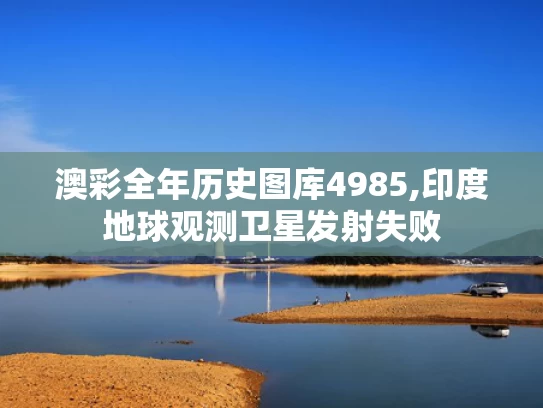 澳彩全年历史图库4985,印度地球观测卫星发射失败
