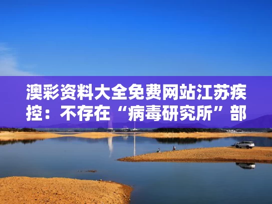 澳彩资料大全免费网站	江苏疾控：不存在“病毒研究所”部门