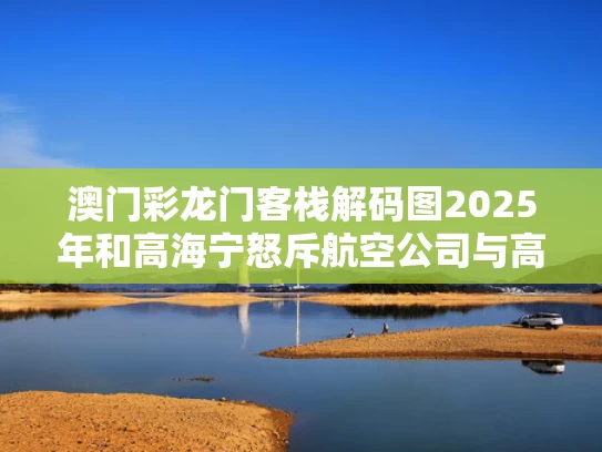 澳门彩龙门客栈解码图2025年和高海宁怒斥航空公司与高海宁原名