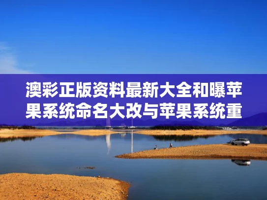 澳彩正版资料最新大全	和曝苹果系统命名大改与苹果系统重命名