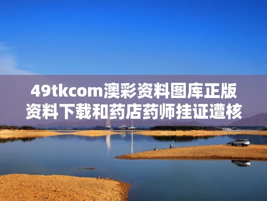 49tkcom澳彩资料图库正版资料下载	和药店药师挂证遭核查与药师挂证会有什么处罚