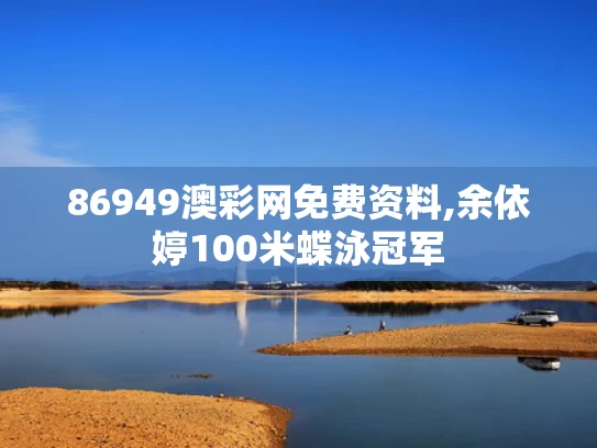 86949澳彩网免费资料,余依婷100米蝶泳冠军