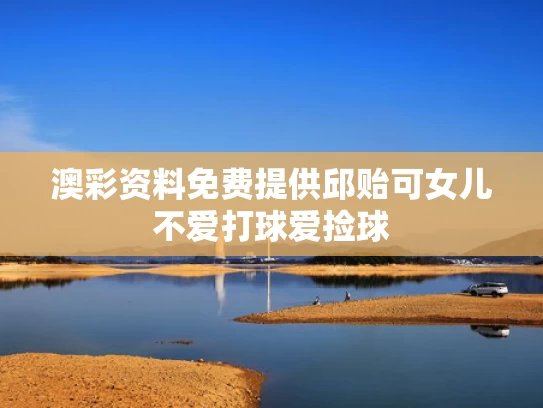 澳彩资料免费提供	邱贻可女儿不爱打球爱捡球
