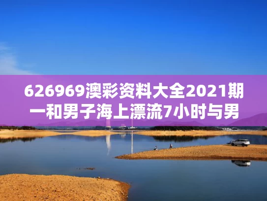 626969澳彩资料大全2021期一	和男子海上漂流7小时与男子海上漂20多个小时被救起