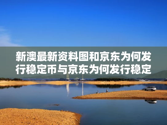 新澳最新资料图和京东为何发行稳定币与京东为何发行稳定币呢