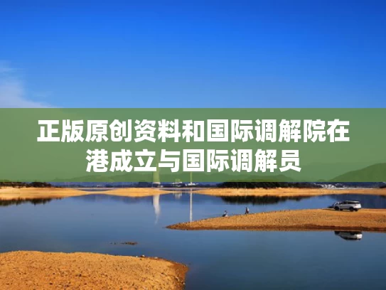 正版原创资料和国际调解院在港成立与国际调解员